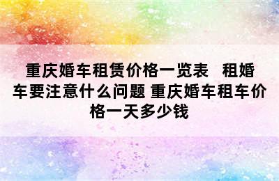 重庆婚车租赁价格一览表   租婚车要注意什么问题 重庆婚车租车价格一天多少钱